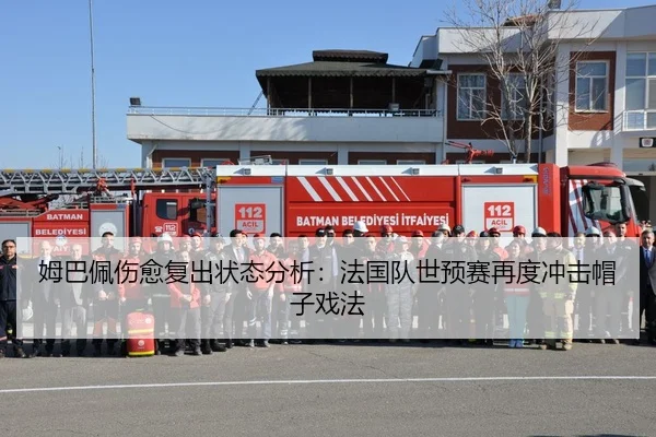 姆巴佩伤愈复出状态分析：法国队世预赛再度冲击帽子戏法